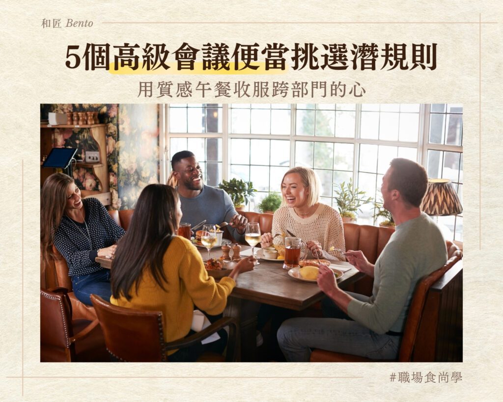 5個高級會議便當挑選潛規則，用質感午餐收服跨部門的心