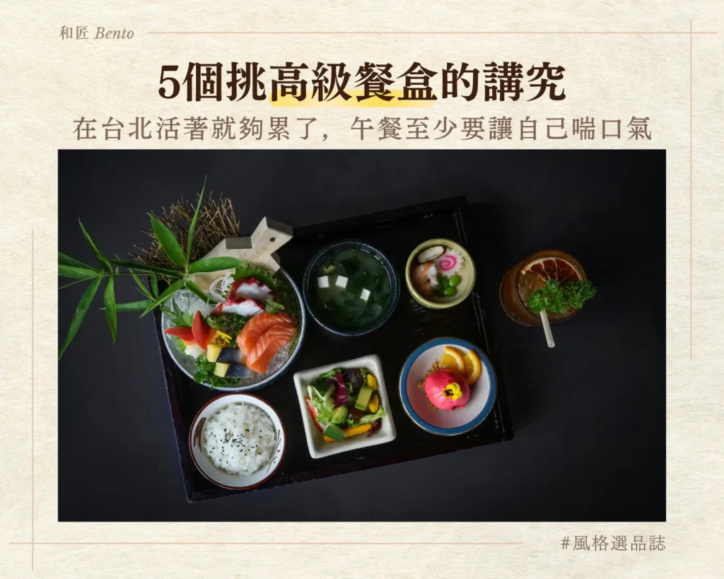 在台北活著就夠累了，午餐至少要讓自己喘口氣：5個挑台北高級餐盒的講究